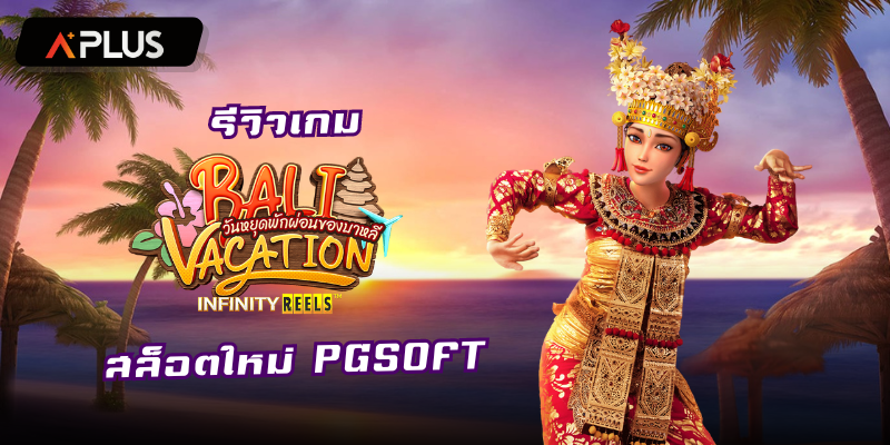 รีวิวเกม Bali Vacation สล็อตแตกง่าย PGSOFT